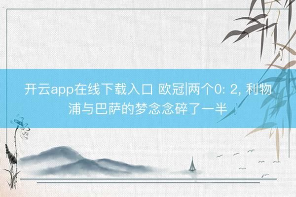 开云app在线下载入口 欧冠|两个0: 2， 利物浦与巴萨的梦念念碎了一半