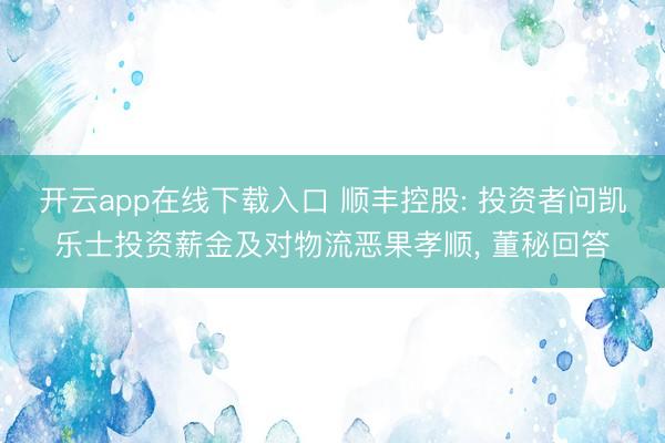 开云app在线下载入口 顺丰控股: 投资者问凯乐士投资薪金及对物流恶果孝顺, 董秘回答