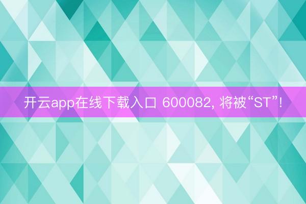 开云app在线下载入口 600082, 将被“ST”!