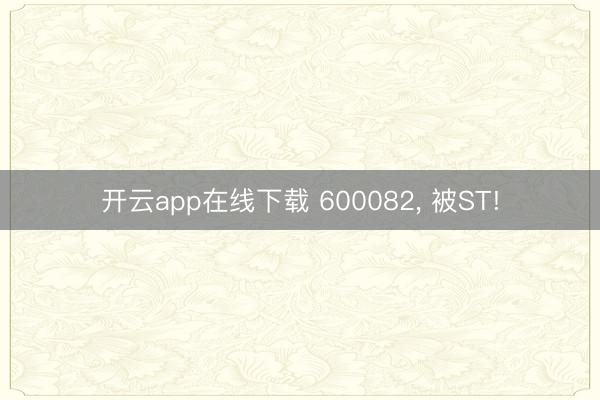 开云app在线下载 600082, 被ST!