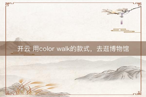 开云 用color walk的款式，去逛博物馆