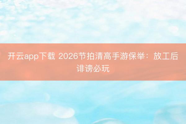 开云app下载 2026节拍清高手游保举：放工后诽谤必玩