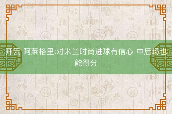 开云 阿莱格里:对米兰时尚进球有信心 中后场也能得分