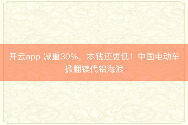 开云app 减重30%,本钱还更低!中国电动车掀翻镁代铝海浪