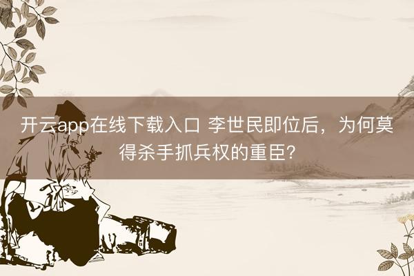 开云app在线下载入口 李世民即位后，为何莫得杀手抓兵权的重臣？