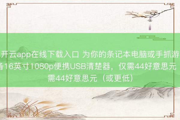 开云app在线下载入口 为你的条记本电脑或手抓游戏PC配备16英寸1080p便携USB清楚器，仅需44好意思元（或更低）