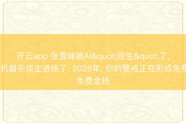 开云app 张雪峰被AI"回生"了, 智元机器东谈主进场了: 2026年, 你的警戒正在形成免费金钱