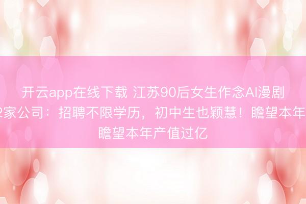 开云app在线下载 江苏90后女生作念AI漫剧半年开12家公司:招聘不限学历,初中生也颖慧!瞻望本年产值过亿
