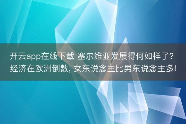 开云app在线下载 塞尔维亚发展得何如样了? 经济在欧洲倒数， 女东说念主比男东说念主多!