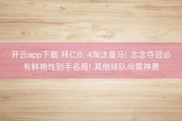 开云app下载 拜仁6: 4淘汰皇马! 念念夺冠必有鲜艳性到手名局! 其他球队尚需神勇