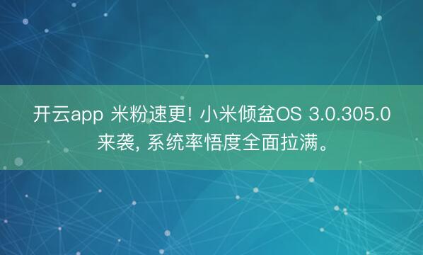 开云app 米粉速更! 小米倾盆OS 3.0.305.0来袭， 系统率悟度全面拉满。