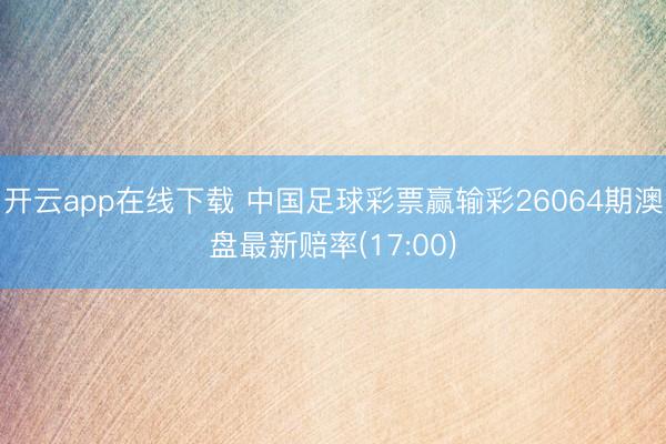 开云app在线下载 中国足球彩票赢输彩26064期澳盘最新赔率(17:00)