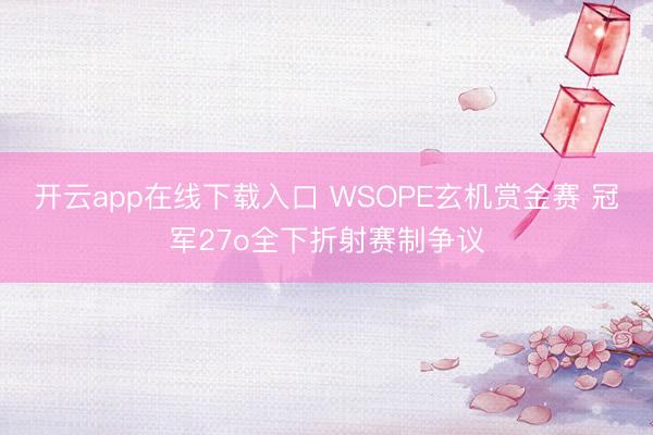 开云app在线下载入口 WSOPE玄机赏金赛 冠军27o全下折射赛制争议
