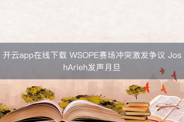 开云app在线下载 WSOPE赛场冲突激发争议 JoshArieh发声月旦