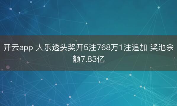 开云app 大乐透头奖开5注768万1注追加 奖池余额7.83亿
