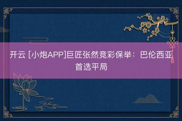 开云 [小炮APP]巨匠张然竞彩保举：巴伦西亚首选平局