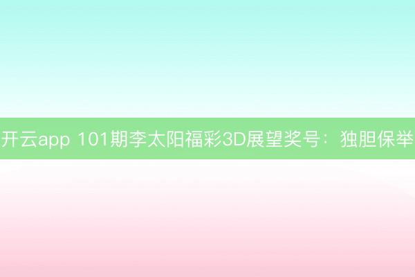 开云app 101期李太阳福彩3D展望奖号：独胆保举