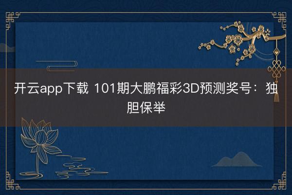 开云app下载 101期大鹏福彩3D预测奖号：独胆保举