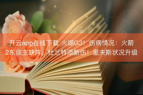 开云app在线下载 火湖G3！伤病情况：火箭2东谈主缺阵，杜兰特添新伤！里夫斯状况升级