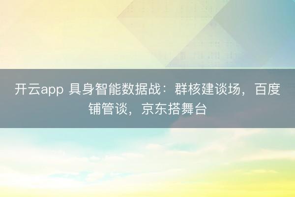 开云app 具身智能数据战：群核建谈场，百度铺管谈，京东搭舞台