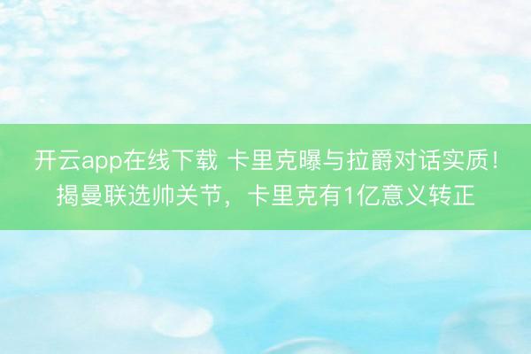 开云app在线下载 卡里克曝与拉爵对话实质！揭曼联选帅关节，卡里克有1亿意义转正