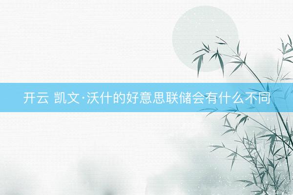 开云 凯文·沃什的好意思联储会有什么不同