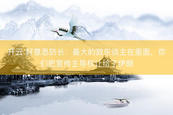 开云 好意思防长：最大的敌东谈主在里面，你们把宣传主导权让给了伊朗