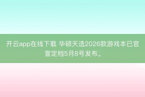 开云app在线下载 华硕天选2026款游戏本已官宣定档5月8号发布。