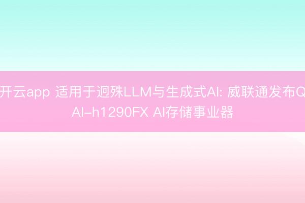 开云app 适用于迥殊LLM与生成式AI: 威联通发布QAI-h1290FX AI存储事业器
