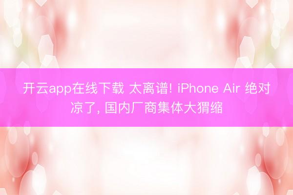 开云app在线下载 太离谱! iPhone Air 绝对凉了， 国内厂商集体大猬缩