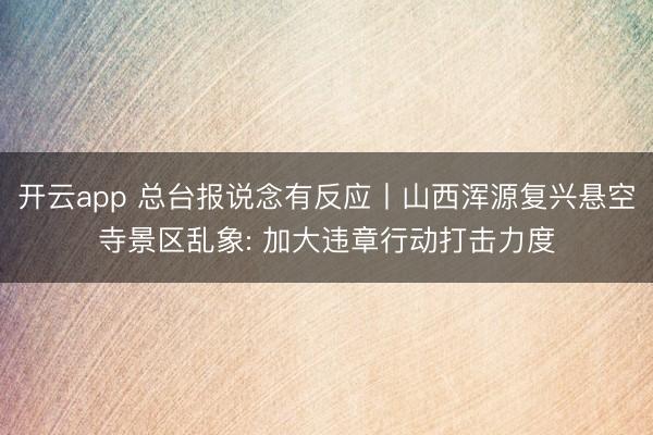开云app 总台报说念有反应丨山西浑源复兴悬空寺景区乱象: 加大违章行动打击力度