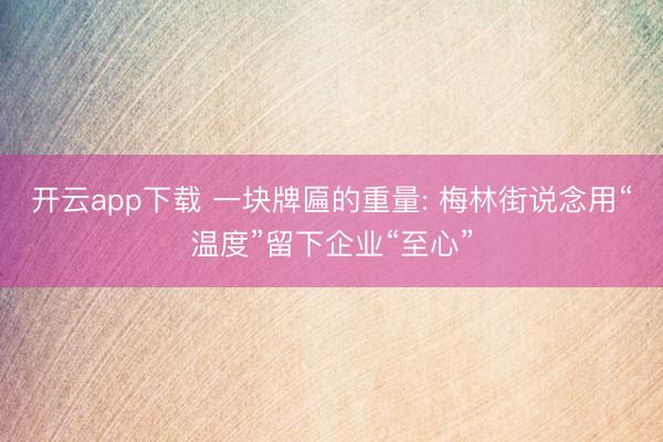 开云app下载 一块牌匾的重量: 梅林街说念用“温度”留下企业“至心”