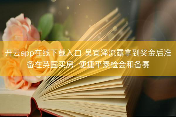 开云app在线下载入口 吴宜泽流露拿到奖金后准备在英国买房: 便捷平素检会和备赛