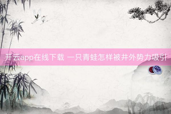 开云app在线下载 一只青蛙怎样被井外势力吸引