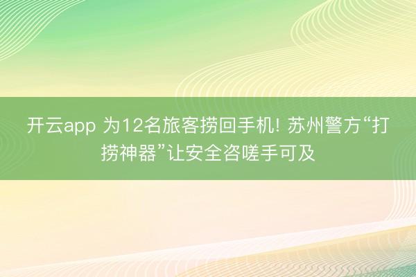 开云app 为12名旅客捞回手机! 苏州警方“打捞神器”让安全咨嗟手可及