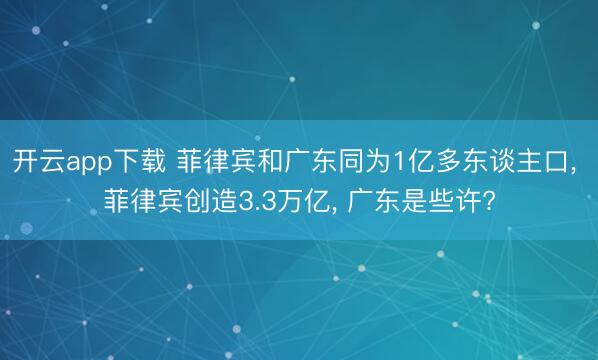 开云app下载 菲律宾和广东同为1亿多东谈主口， 菲律宾创造3.3万亿， 广东是些许?